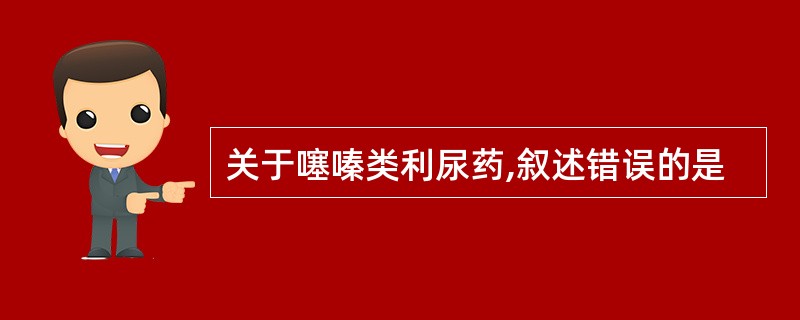 关于噻嗪类利尿药,叙述错误的是