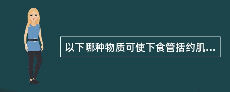 以下哪种物质可使下食管括约肌张力增高