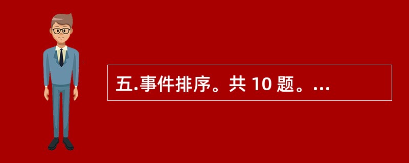 五.事件排序。共 10 题。每道题给出五个事件,每个事件是以简短语句表述的,接着