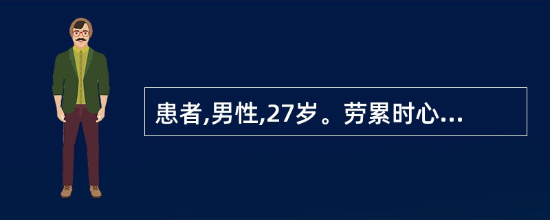 患者,男性,27岁。劳累时心悸,胸骨后疼痛1年。查体可闻及主动脉瓣区收缩期粗糙的