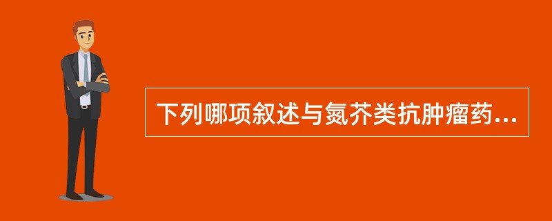 下列哪项叙述与氮芥类抗肿瘤药无关A、作用机制是干扰肿瘤细胞代谢B、分子中有烷基化