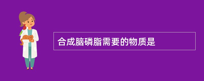 合成脑磷脂需要的物质是
