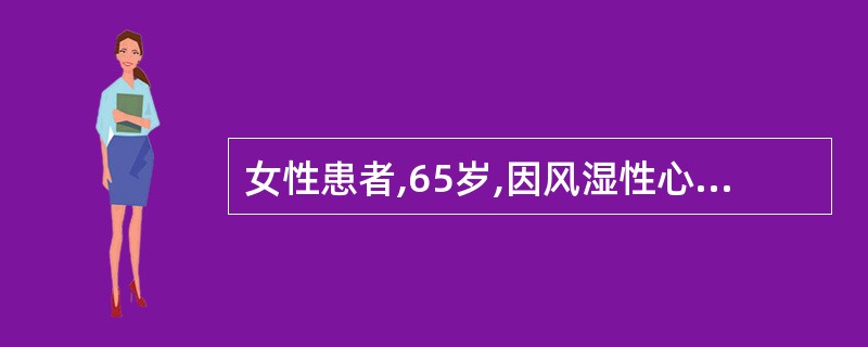 女性患者,65岁,因风湿性心脏病口服地高辛0.5 mg£¯d治疗,近期患者出现恶