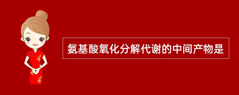 氨基酸氧化分解代谢的中间产物是