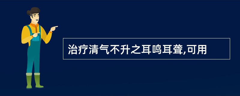 治疗清气不升之耳鸣耳聋,可用