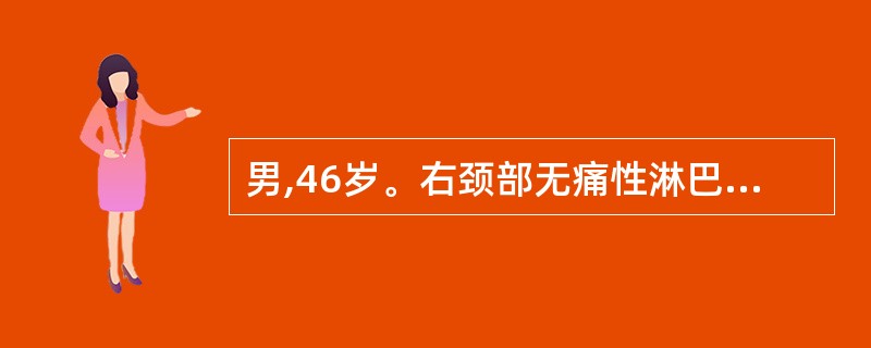 男,46岁。右颈部无痛性淋巴结肿大4个月,伴上腹疼痛,食欲不佳,发热、盗汗、体重