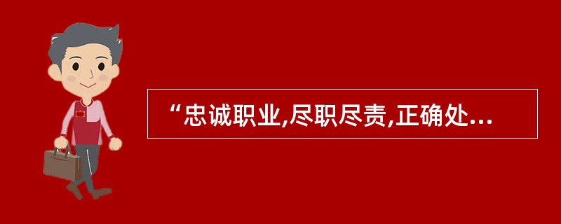 “忠诚职业,尽职尽责,正确处理同行同事间关系,互相尊重,和谐共事”体现了