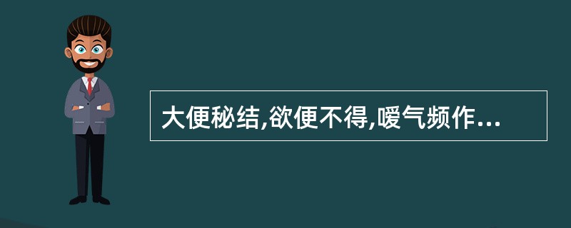 大便秘结,欲便不得,嗳气频作,胸胁痞满,甚则腹中胀痛,纳食减少,舌苔薄腻,脉弦。