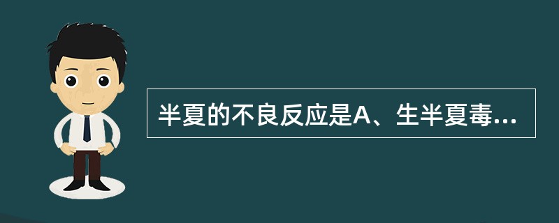 半夏的不良反应是A、生半夏毒性大,炮制不能降低毒性B、姜半夏有呕吐不良反应C、姜