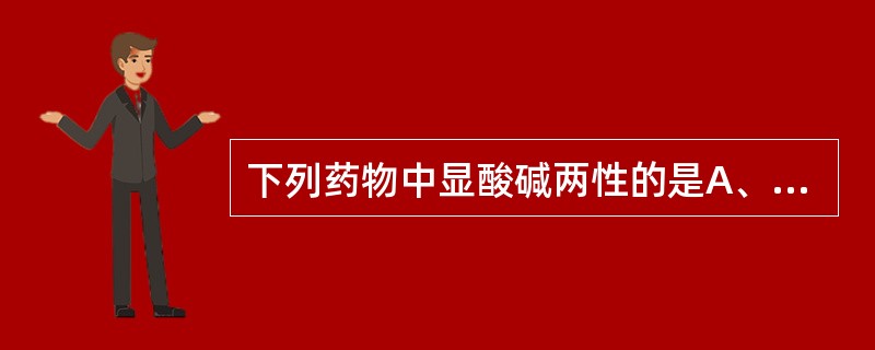 下列药物中显酸碱两性的是A、麻黄碱B、卡托普利C、肾上腺素D、氯苯那敏E、硝苯地