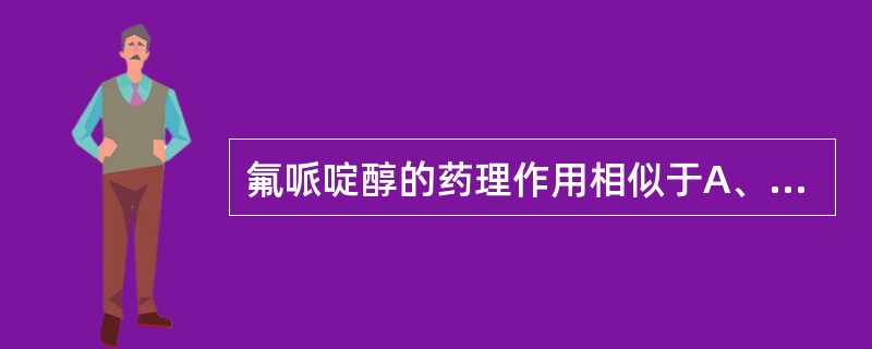 氟哌啶醇的药理作用相似于A、利舍平B、吗啡C、氯塞平D、氯丙嗪E、哌替啶