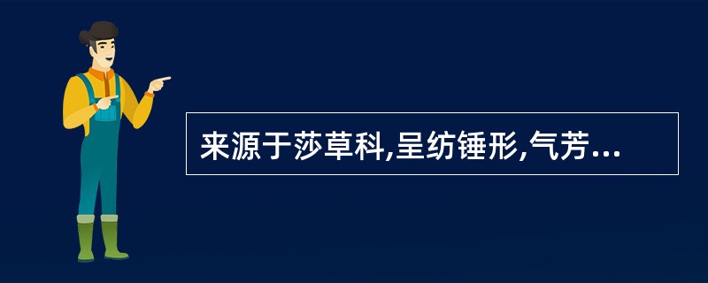 来源于莎草科,呈纺锤形,气芳味微苦的药材是