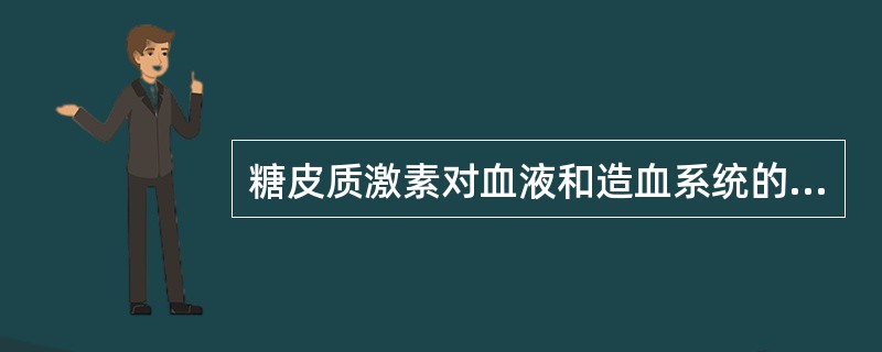 糖皮质激素对血液和造血系统的作用是A、刺激骨髓造血功能B、使红细胞与血红蛋白减少