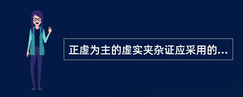 正虚为主的虚实夹杂证应采用的治则是