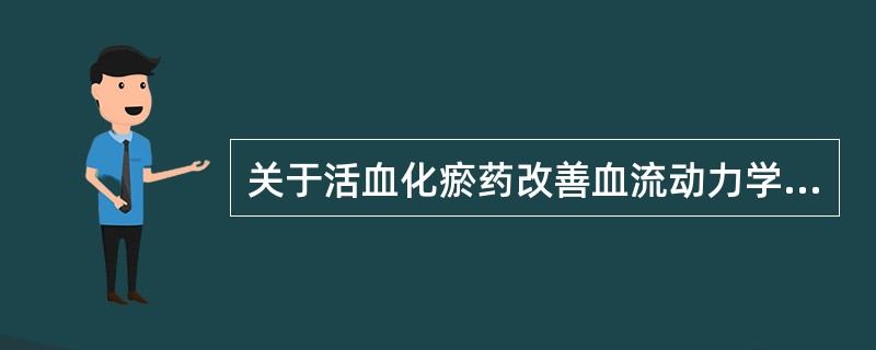 关于活血化瘀药改善血流动力学作用叙述正确的是A、扩张外周血管,减少器官血流量B、