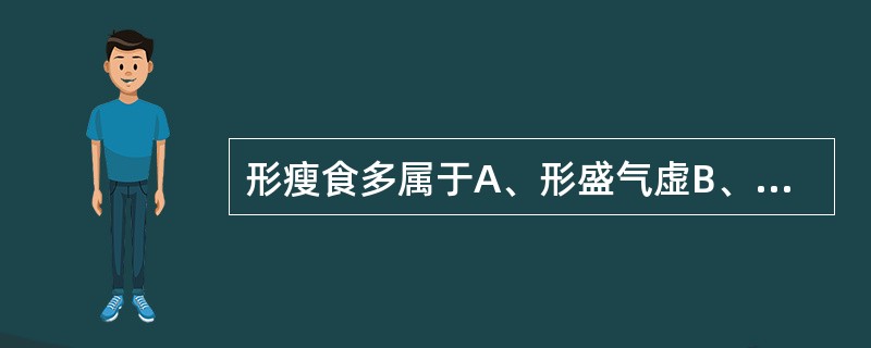 形瘦食多属于A、形盛气虚B、形气有余C、阴虚火旺D、胃火亢盛E、脏腑精气衰竭 -