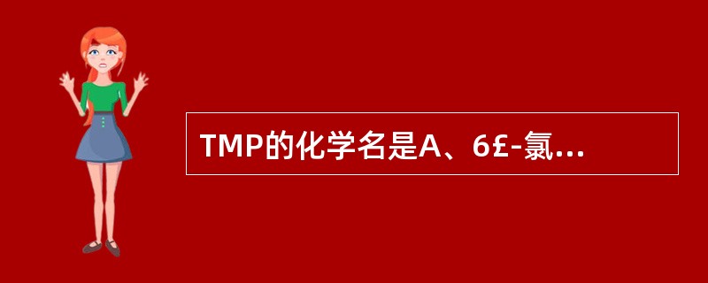 TMP的化学名是A、6£­氯£­3,3£­二氢苯骈噻二嗪B、4£­氨基£­N£­