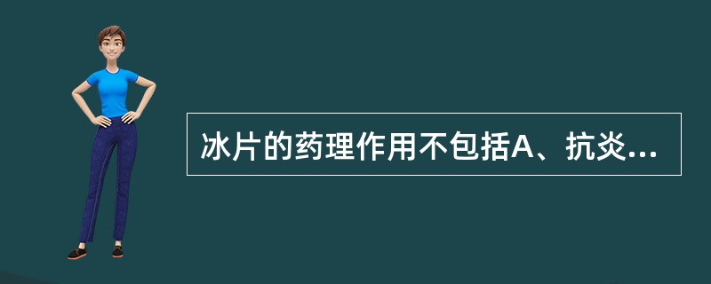 冰片的药理作用不包括A、抗炎B、镇痛C、抗缺氧D、抗抑郁E、抗生育