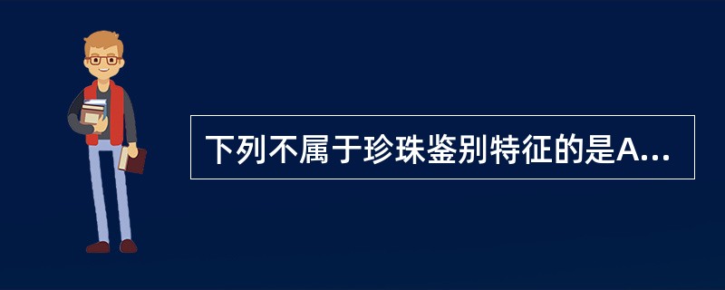 下列不属于珍珠鉴别特征的是A、半透明,具特有的彩色光泽B、表面类白色,浅粉色或浅