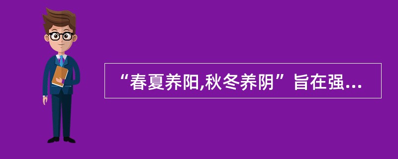 “春夏养阳,秋冬养阴”旨在强调A、阳气的重要性B、春夏重在保养阳气C、秋冬重在保