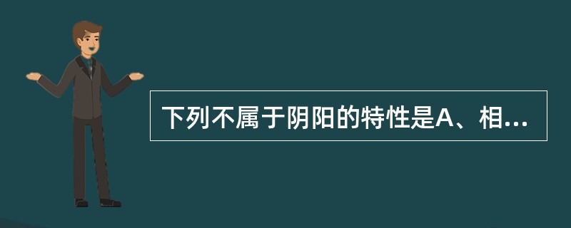 下列不属于阴阳的特性是A、相关性B、相对性C、普遍性D、平衡性E、规定性