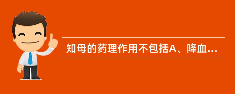 知母的药理作用不包括A、降血糖B、降血脂C、抗炎D、解热E、改善学习记忆能力 -