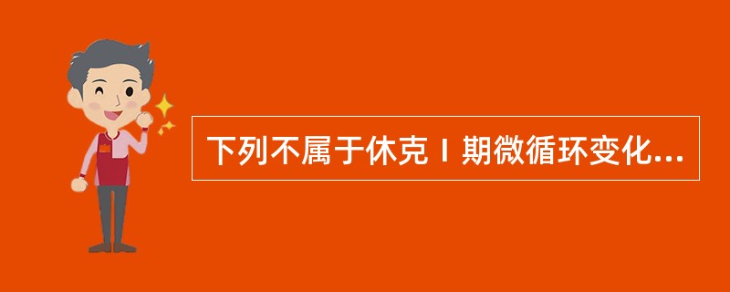 下列不属于休克Ⅰ期微循环变化的是A、微动脉、后微动脉收缩B、动£­静脉吻合支收缩