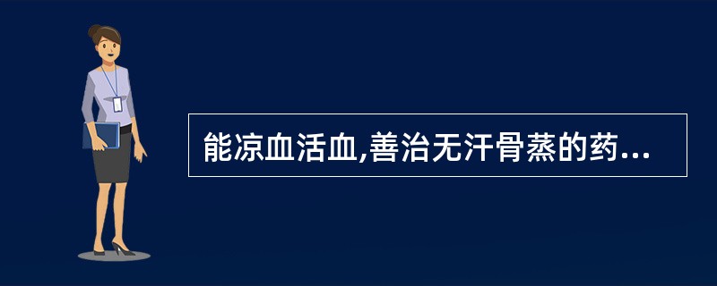 能凉血活血,善治无汗骨蒸的药是A、银柴胡B、生地黄C、地骨皮D、牡丹皮E、郁金