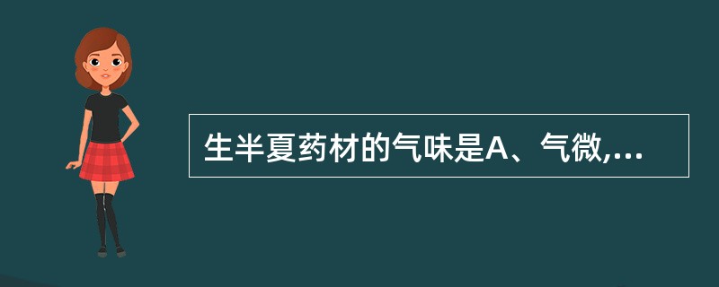 生半夏药材的气味是A、气微,味甜、淡B、气微,味苦,麻舌C、无臭,味辛辣,麻舌而