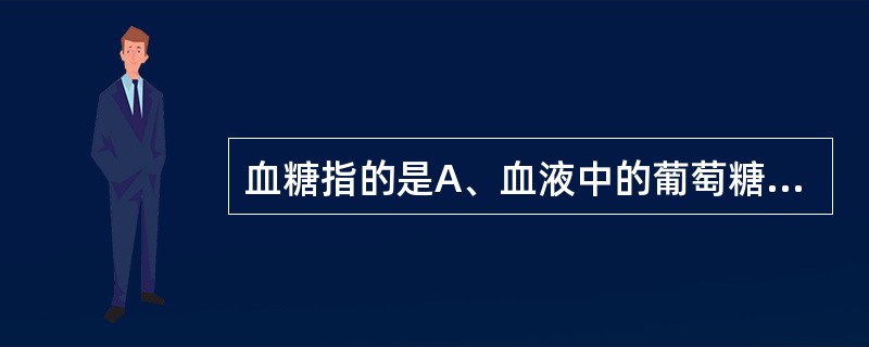 血糖指的是A、血液中的葡萄糖B、血液中的单糖C、血液中的寡糖D、血液中的核糖E、