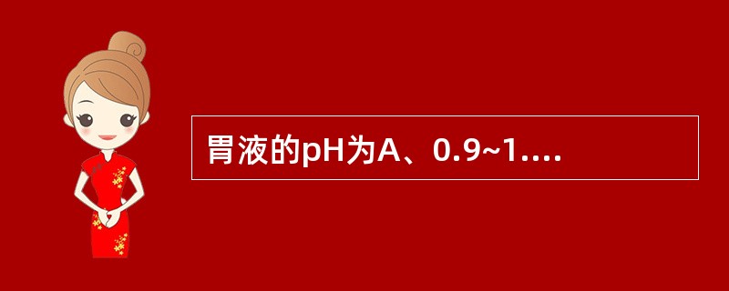 胃液的pH为A、0.9~1.5B、2.0~4.0C、4.0~6.0D、6.7~7