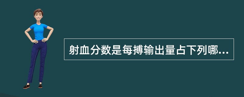 射血分数是每搏输出量占下列哪项的百分数A、心输出量B、每分回心血量C、心室收缩末