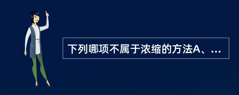 下列哪项不属于浓缩的方法A、常压蒸发B、减压蒸发C、加压蒸发D、薄膜蒸发E、多效