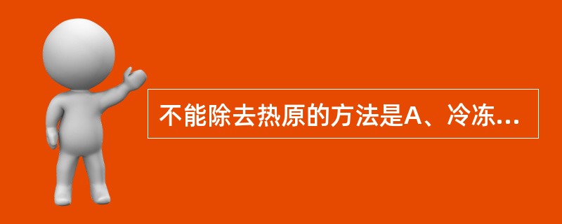 不能除去热原的方法是A、冷冻干燥法B、酸碱法C、高温法D、反渗透法E、吸附法 -