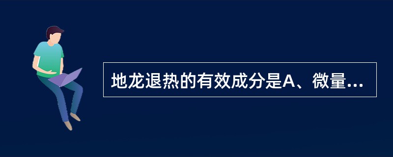 地龙退热的有效成分是A、微量元素B、蚯蚓毒素C、蚯蚓解热碱D、蚯蚓素E、脂肪酸