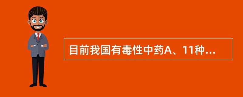 目前我国有毒性中药A、11种B、27种C、28种D、29种E、45种