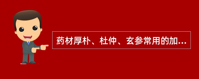 药材厚朴、杜仲、玄参常用的加工方法是