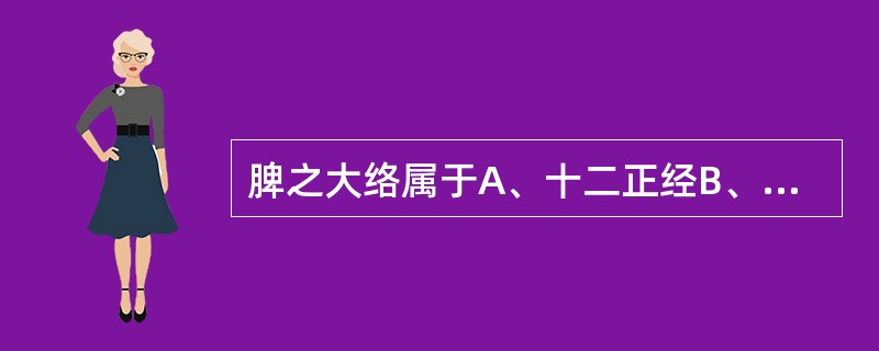 脾之大络属于A、十二正经B、十二经别C、十二经筋D、十五别络E、浮络