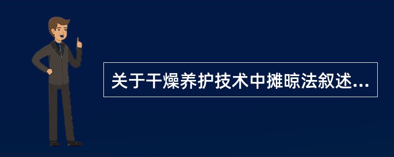 关于干燥养护技术中摊晾法叙述错误的是A、摊晾法也称阴干法B、摊晾法需要将药材置于