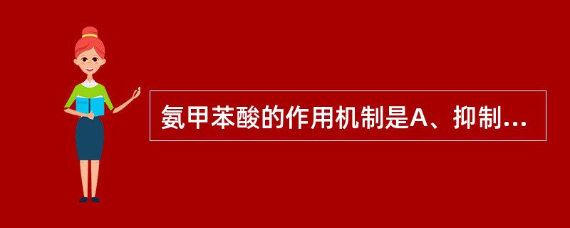 氨甲苯酸的作用机制是A、抑制纤维蛋白酶原B、抑制纤维蛋白酶原的激活因子C、增加血