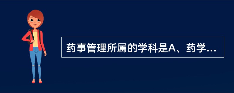 药事管理所属的学科是A、药学B、管理学C、经济学D、社会药学E、药物经济学 -