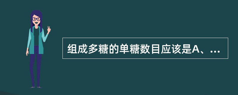 组成多糖的单糖数目应该是A、2个B、4个C、6个D、8个E、10个或10个以上