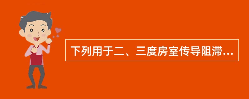 下列用于二、三度房室传导阻滞的药物是A、去甲肾上腺素B、肾上腺素C、多巴胺D、异