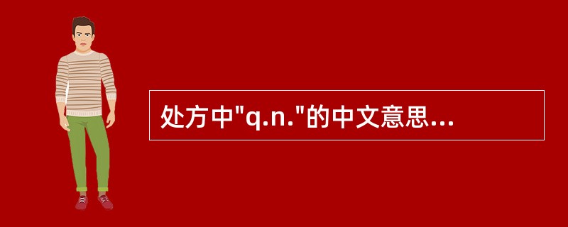 处方中"q.n."的中文意思A、每日1次B、每小时C、每晚D、每晨E、睡前 -