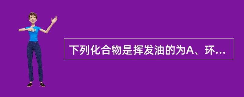 下列化合物是挥发油的为A、环烯醚萜、脂肪族、芳香族B、脂肪族、芳香族、萜类C、生