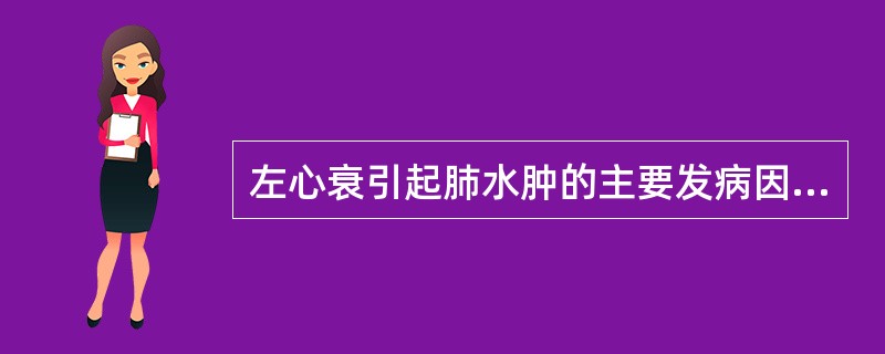 左心衰引起肺水肿的主要发病因素是A、肺泡毛细血管内压增高B、肺泡毛细血管通透性增