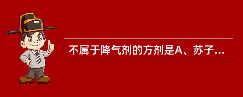 不属于降气剂的方剂是A、苏子降气汤B、定喘汤C、旋覆代赭汤D、半夏厚朴汤E、橘皮