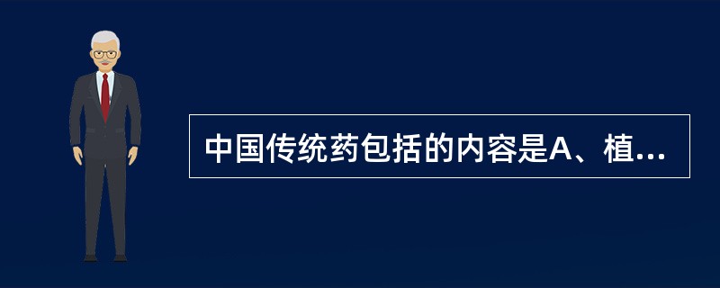 中国传统药包括的内容是A、植物药、动物药B、中药、天然药物C、中药、各民族医药D