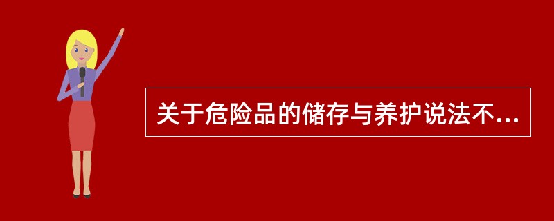 关于危险品的储存与养护说法不正确的是A、危险品的堆垛不能过大、过高、过密,堆放应