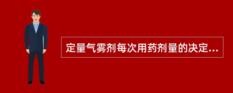 定量气雾剂每次用药剂量的决定因素是A、药物的量B、附加剂的量C、抛射剂的量D、耐